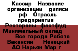 Кассир › Название организации ­ диписи.рф › Отрасль предприятия ­ Рестораны, фастфуд › Минимальный оклад ­ 28 500 - Все города Работа » Вакансии   . Ненецкий АО,Нарьян-Мар г.